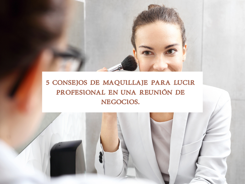 5 Consejos de Maquillaje para lucir profesional en una reunión de negocios.